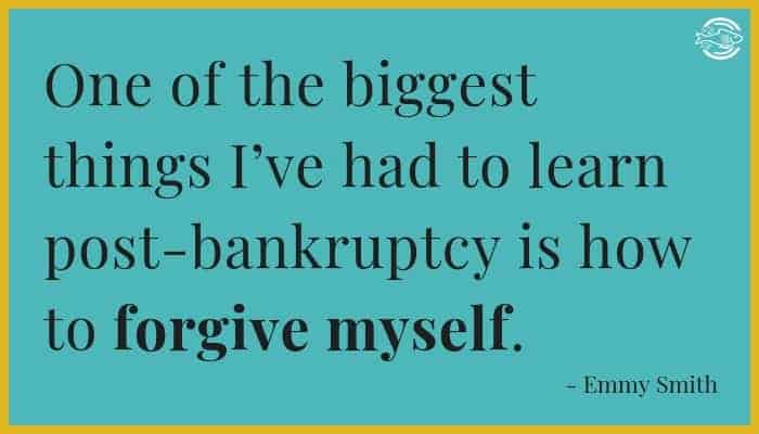 One of the biggest things I've had to learn post-bankruptcy is how to forgive myself.