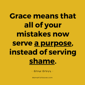 Grace means that all of your mistakes now serve a purpose instead of serving shame. Brene Brown