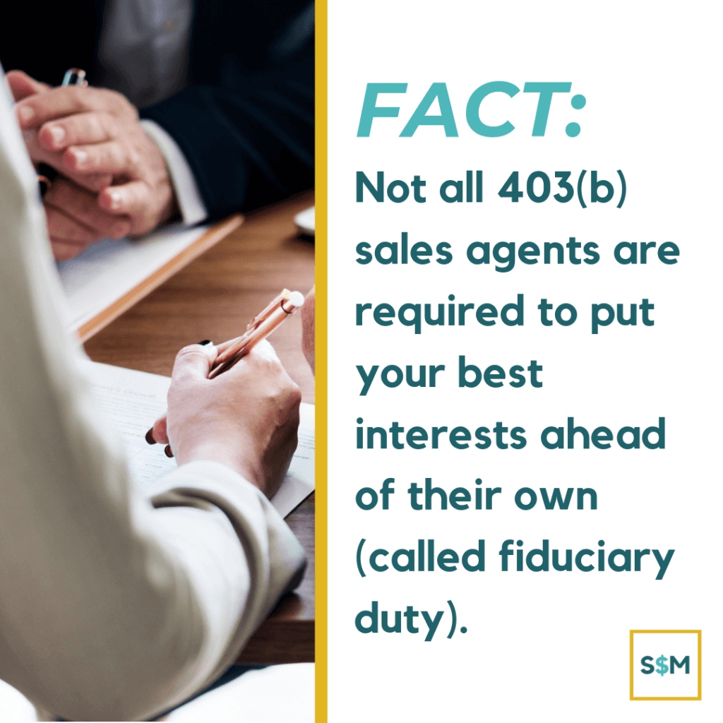 Not all 403(b) sales agents are required to put your best interests ahead of their own (called fiduciary duty)