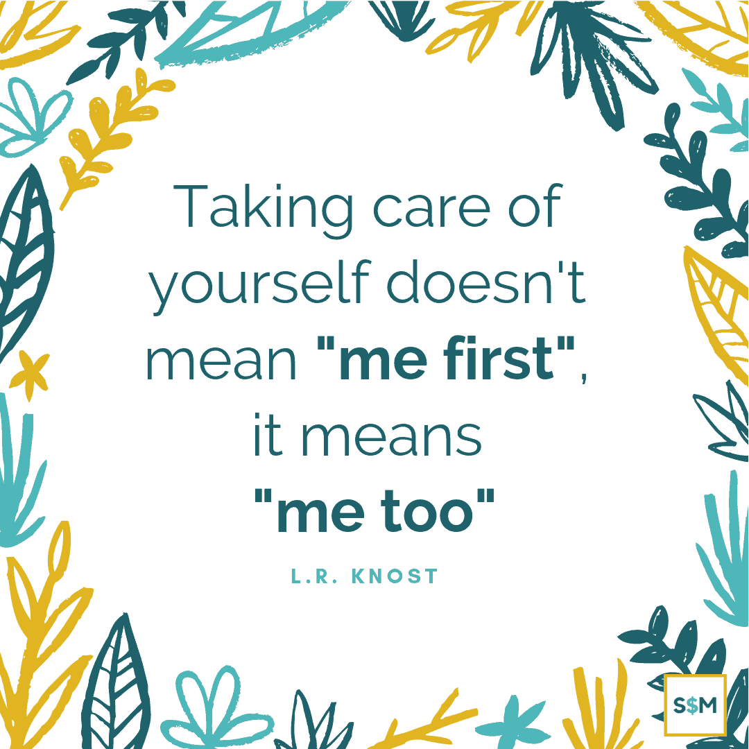 Taking care of yourself doesn't mean "me first" it means "me too"