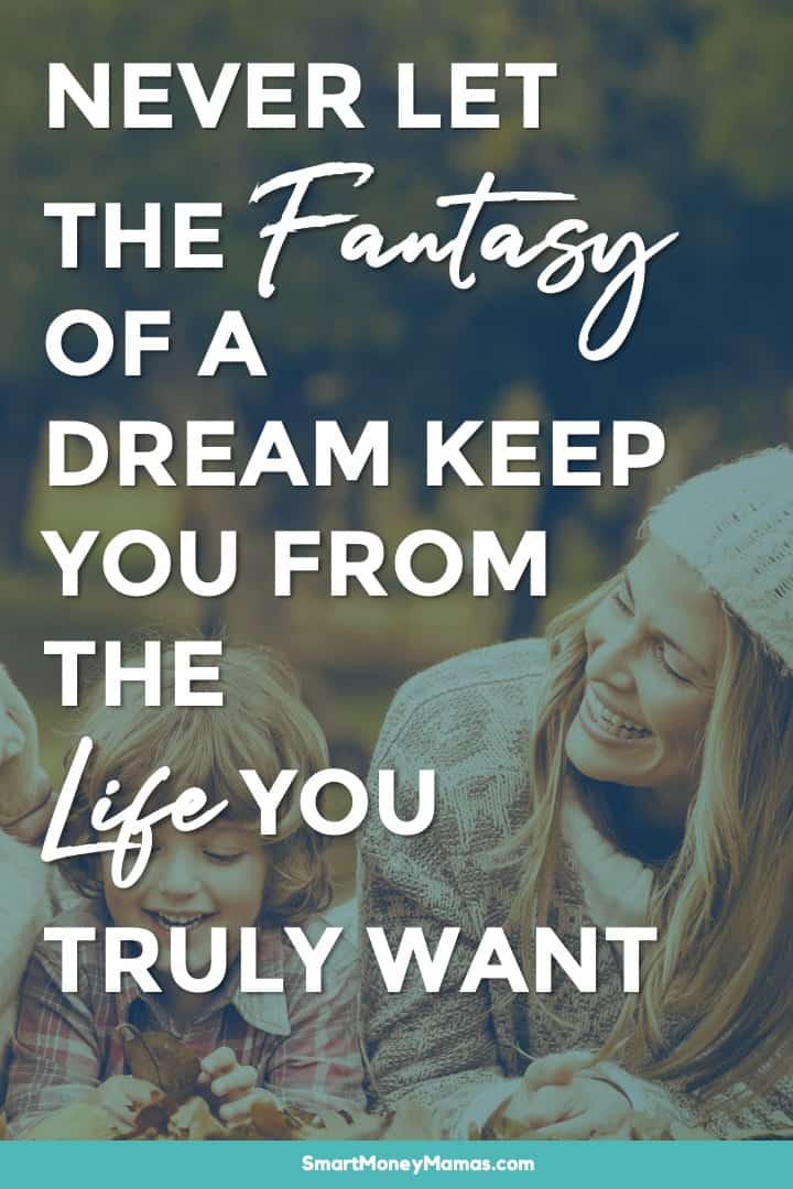 Never let the fantasy of a dream keep you from the life you truly want.