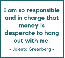 I am so responsible and in charge that money is desperate to hang out with me. - Jolenta Greenberg